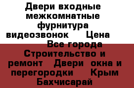 Двери входные, межкомнатные, фурнитура, видеозвонок.  › Цена ­ 6 500 - Все города Строительство и ремонт » Двери, окна и перегородки   . Крым,Бахчисарай